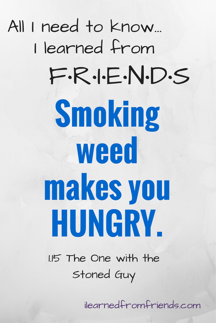 Friends 1.15 The One with the Stoned Guy: Smoking weed makes you HUNGRY. #ilearnedfromfriends