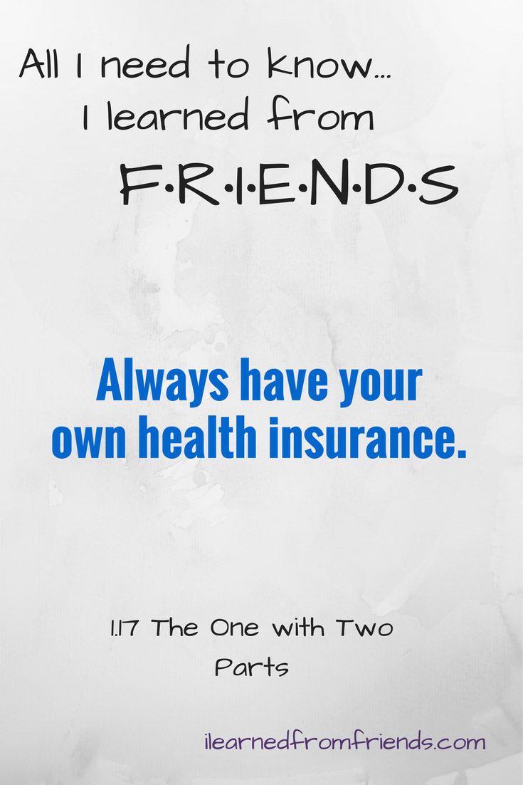 Friends 1.17 The One with Two Parts - Always have your own health insurance. #ilearnedfromfriends